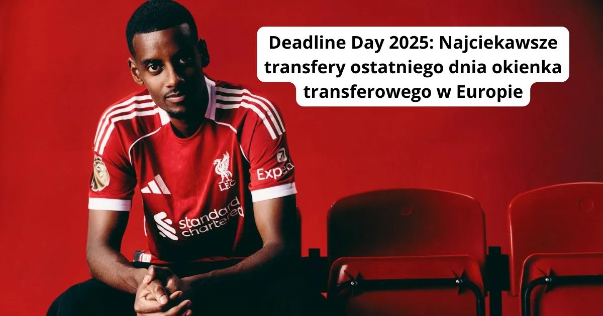Deadline Day 2025: Najciekawsze transfery ostatniego dnia okienka transferowego w Europie