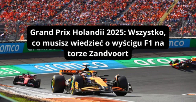 Grand Prix Holandii 2025: Wszystko, co musisz wiedzieć o wyścigu F1 na torze Zandvoort