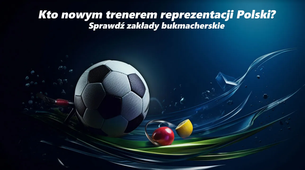 Kto nowym trenerem reprezentacji Polski - zakłady
