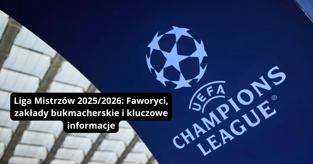 Liga Mistrzów 2025/2026: Faworyci, zakłady bukmacherskie i kluczowe informacje