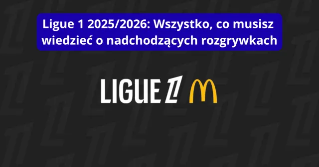 Ligue 1 2025/2026: Wszystko, co musisz wiedzieć o nadchodzących rozgrywkach