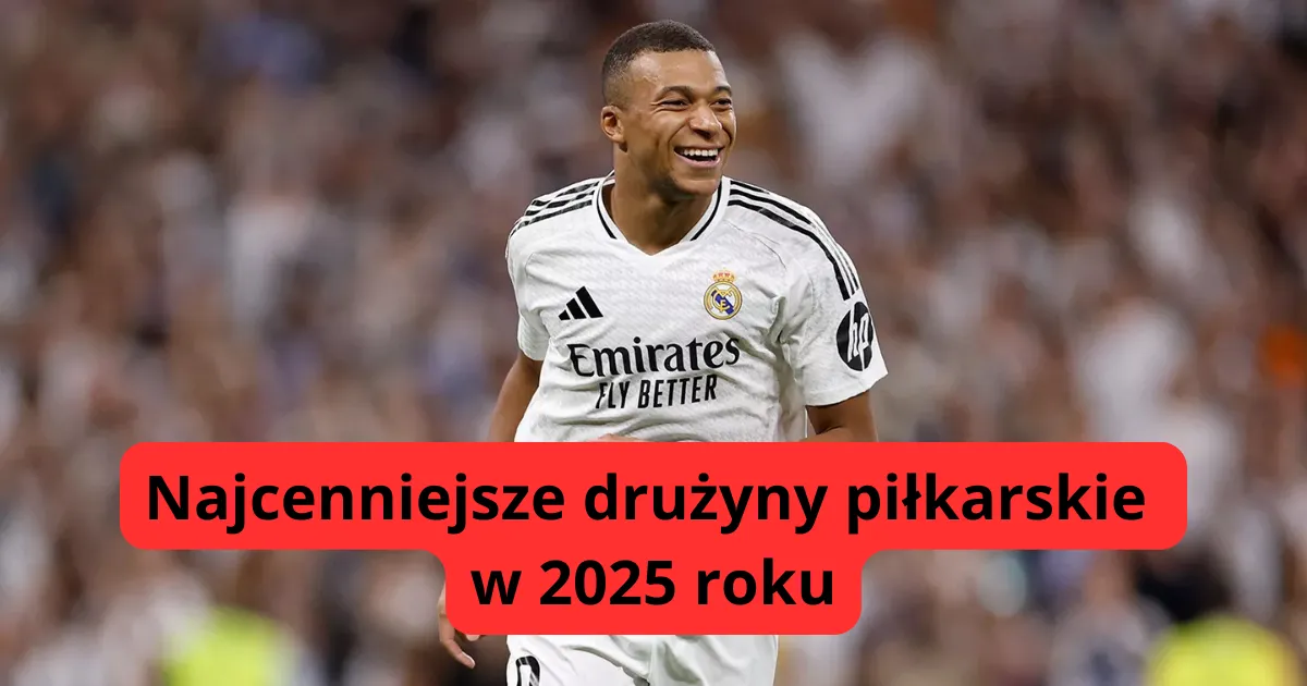 Najcenniejsze drużyny piłkarskie 2025 roku