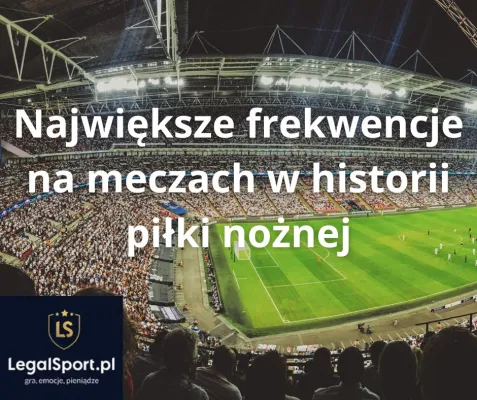 Największe frekwencje na meczach w historii piłki nożnej