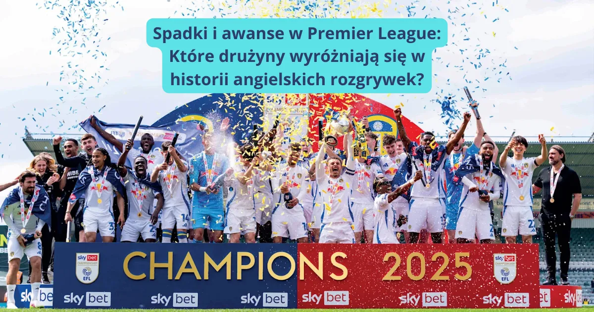 Spadki i awanse w Premier League: Które drużyny wyróżniają się w historii angielskich rozgrywek?