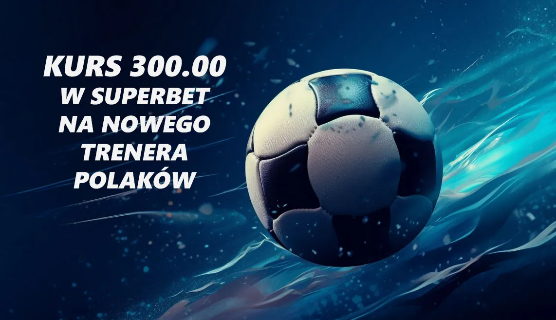 Kurs 300.00 na nowego trenera polskich piłkarzy w Superbet