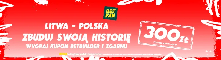 BETFAN: Odbierz 300 zł za wygrany BetBuilder na mecz Litwa – Polska